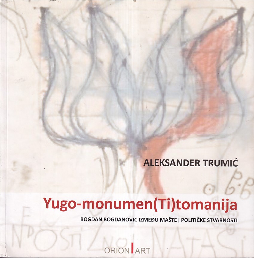 YUGO-MONUMEN(TI)TOMANIJA / BOGDAN BOGDANOVIĆ IZMEĐU MAŠTE I POLITIČKE STVARNOSTI